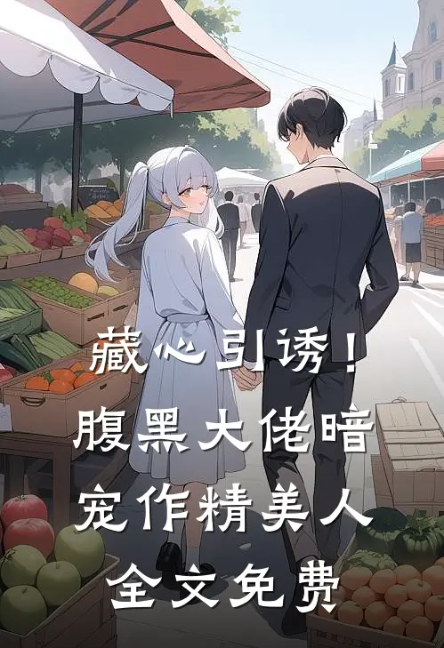 藏心引诱！腹黑大佬暗宠作精美人全文免费