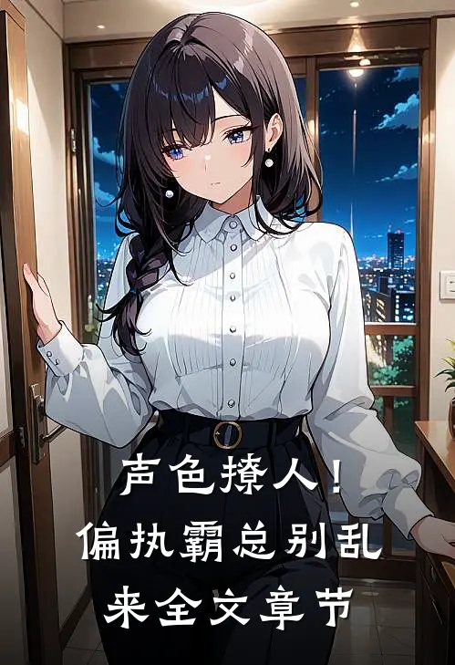 声色撩人！偏执霸总别乱来全文章节