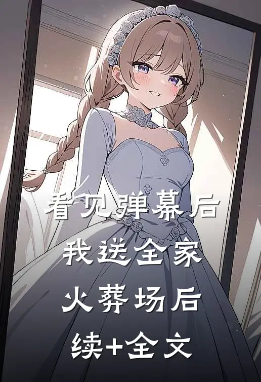 看见弹幕后，我送全家火葬场后续+全文