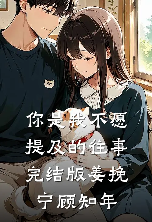 你是我不愿提及的往事完结版姜挽宁顾知年