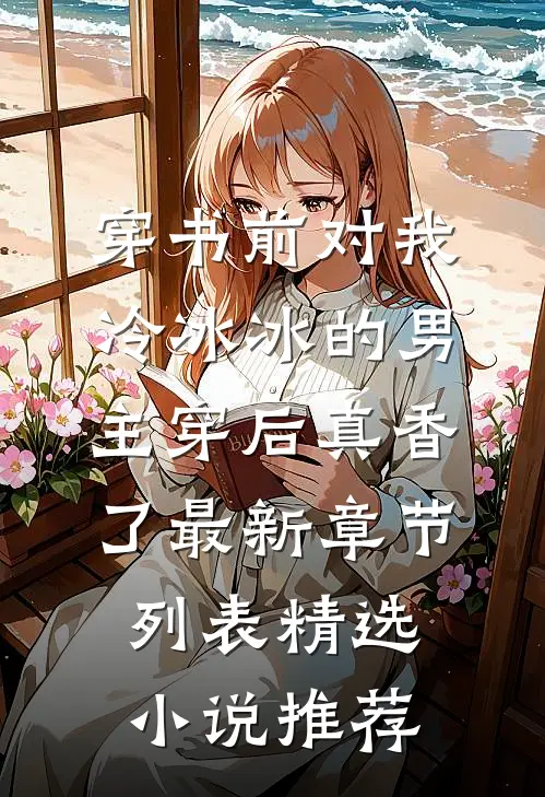 穿书前对我冷冰冰的男主穿后真香了最新章节列表精选小说推荐