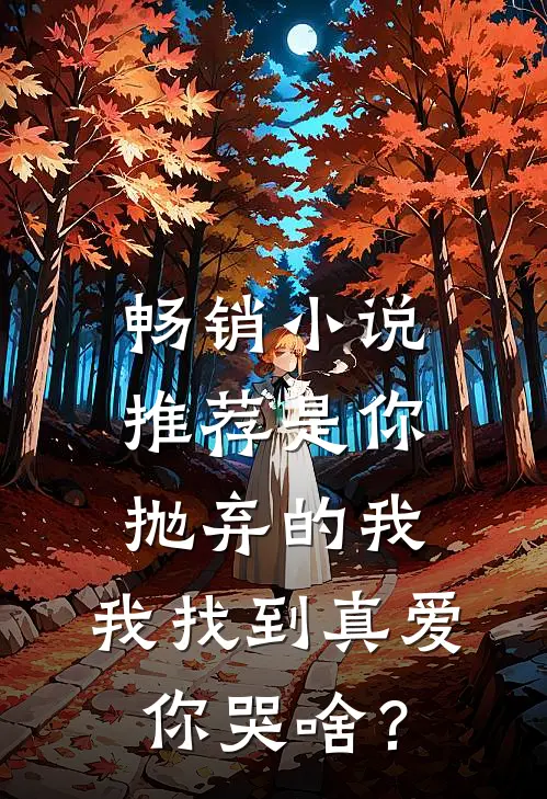 畅销小说推荐是你抛弃的我，我找到真爱你哭啥？