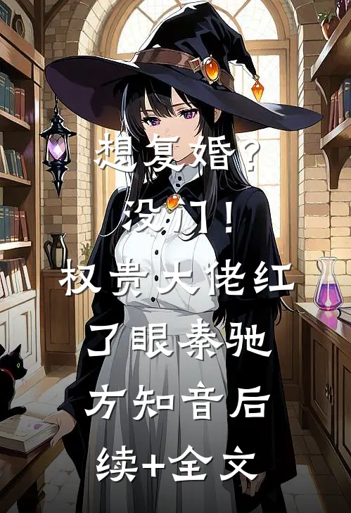 想复婚？没门！权贵大佬红了眼秦驰方知音后续+全文