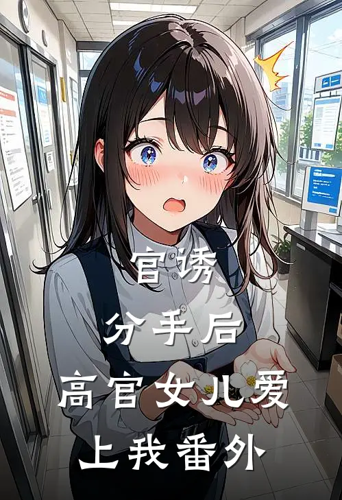 官诱：分手后，高官女儿爱上我番外