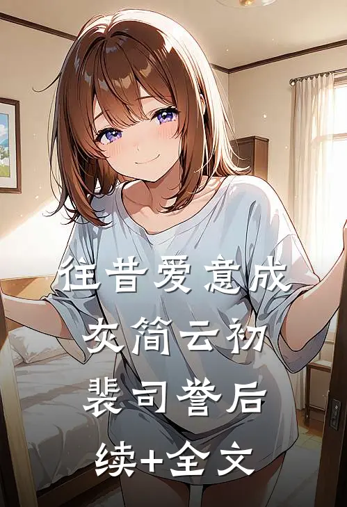 往昔爱意成灰简云初裴司誉后续+全文