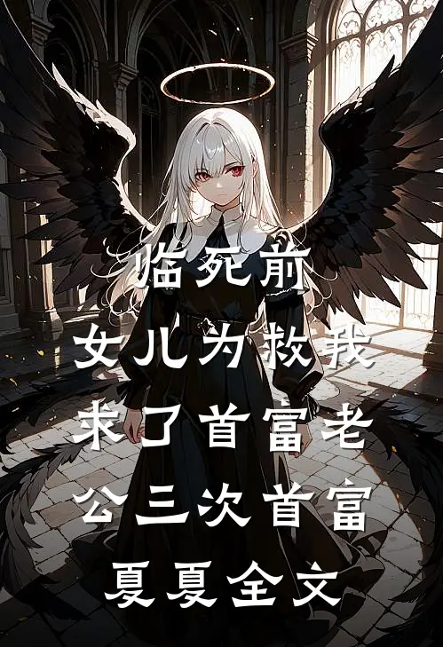 临死前，女儿为救我求了首富老公三次首富夏夏全文