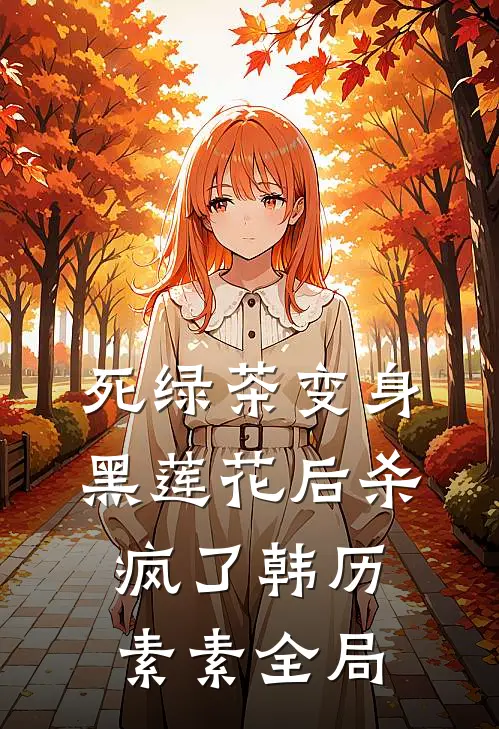 死绿茶变身黑莲花后杀疯了韩历素素全局