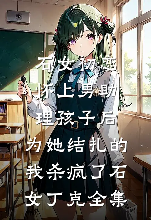 石女初恋怀上男助理孩子后，为她结扎的我杀疯了石女丁克全集