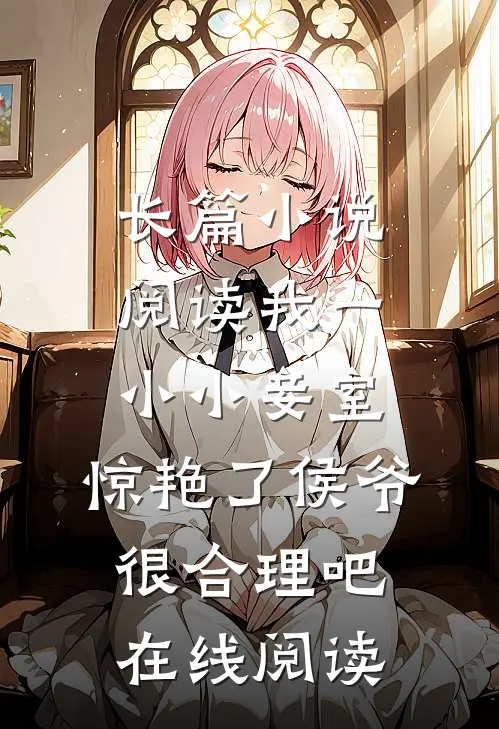长篇小说阅读我一小小妾室,惊艳了侯爷很合理吧在线阅读