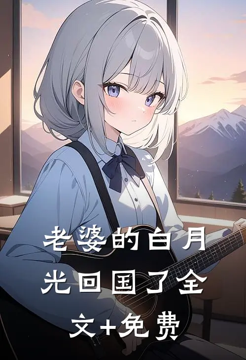 老婆的白月光回国了全文+免费