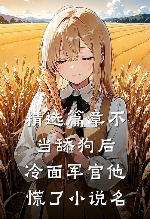 精选篇章不当舔狗后,冷面军官他慌了小说名