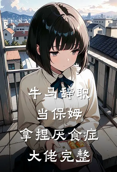 牛马辞职当保姆，拿捏厌食症大佬完整