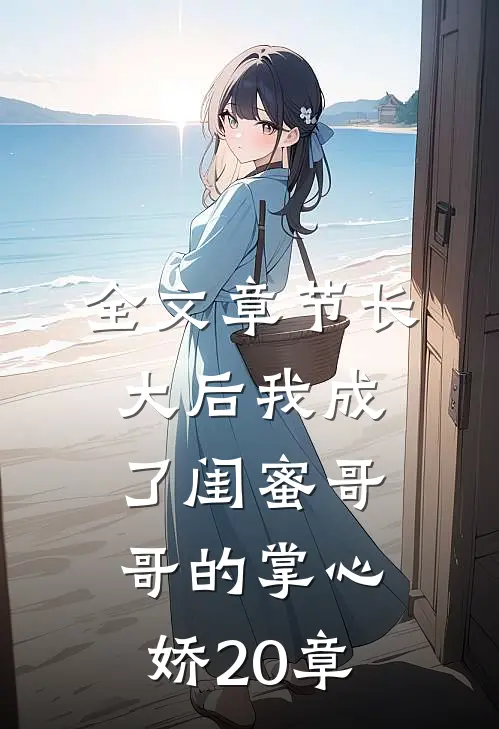 全文章节长大后我成了闺蜜哥哥的掌心娇20章