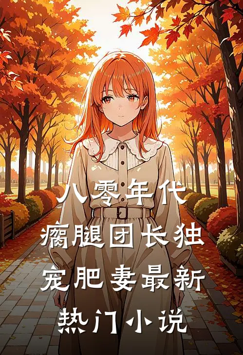 八零年代，瘸腿团长独宠肥妻最新热门小说