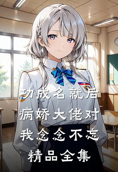 功成名就后，病娇大佬对我念念不忘精品全集