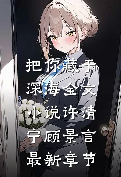 把你藏于深海全文小说许清宁顾景言最新章节