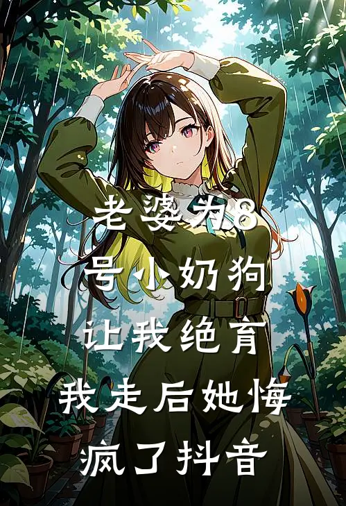 老婆为8号小奶狗让我绝育，我走后她悔疯了抖音