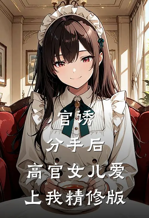 官诱：分手后，高官女儿爱上我精修版
