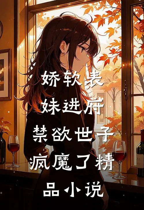 娇软表妹进府：禁欲世子疯魔了精品小说