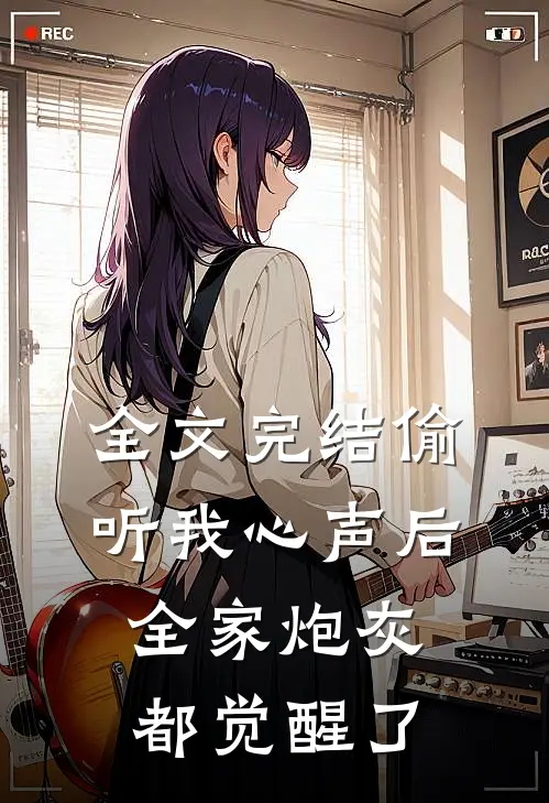 全文完结偷听我心声后，全家炮灰都觉醒了