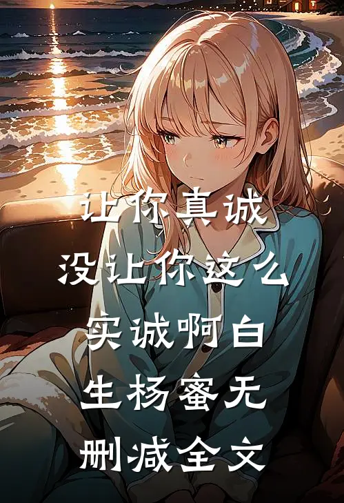让你真诚，没让你这么实诚啊白生杨蜜无删减全文