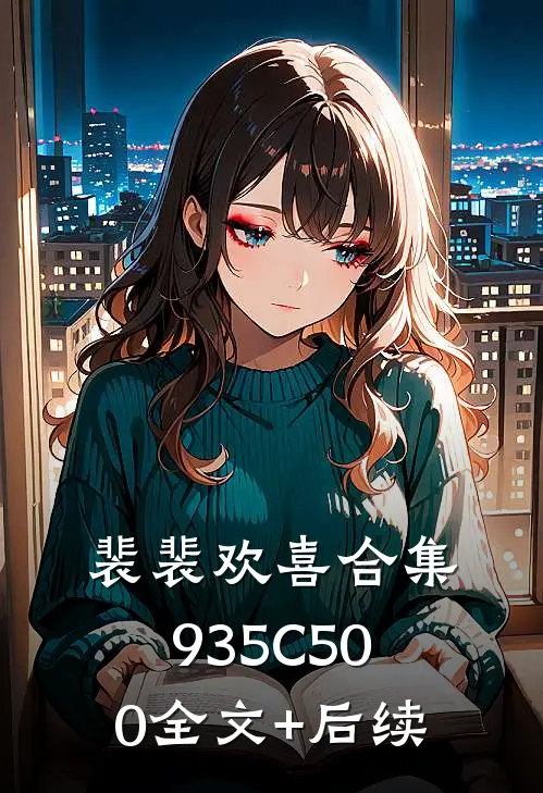 裴裴欢喜合集935C500全文+后续
