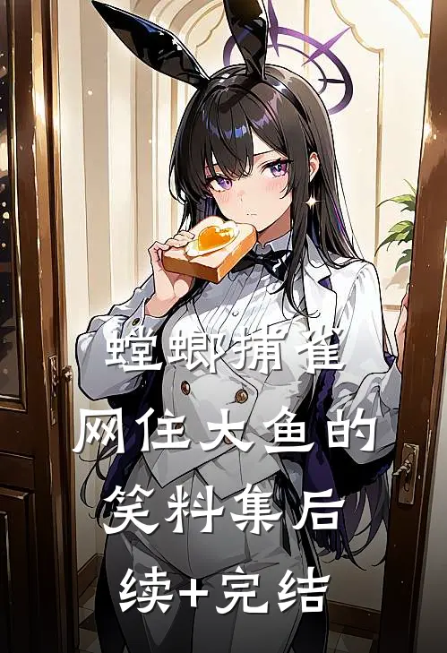 螳螂捕雀，网住大鱼的笑料集后续+完结