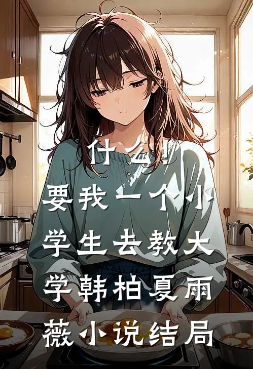 什么！要我一个小学生去教大学韩柏夏雨薇小说结局