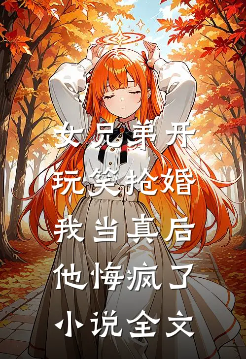 女兄弟开玩笑抢婚,我当真后他悔疯了全文阅读