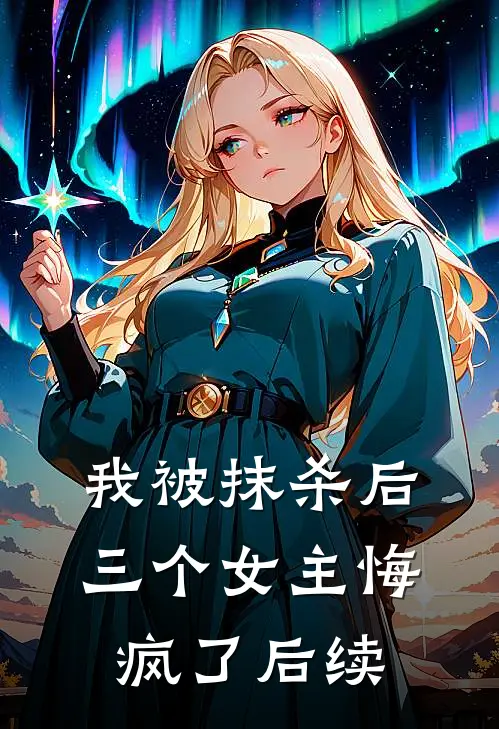 我被抹杀后,三个女主悔疯了后续