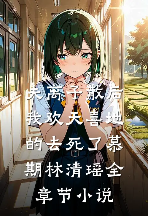 夫离子散后，我欢天喜地的去死了慕期林清瑶全章节小说