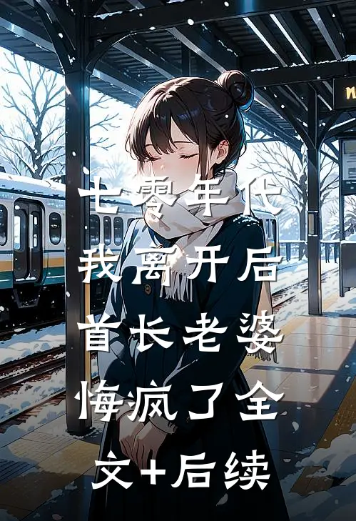 七零年代，我离开后首长老婆悔疯了全文+后续