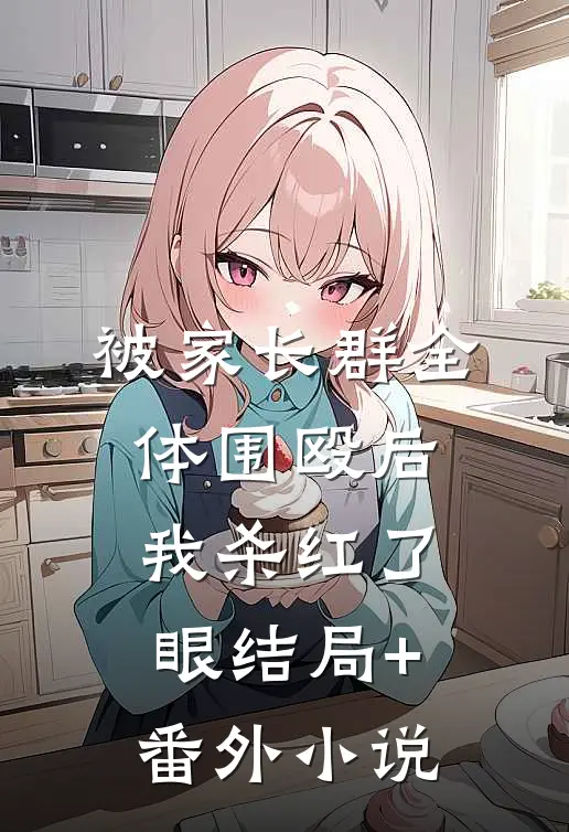 被家长群全体围殴后，我杀红了眼结局+番外小说