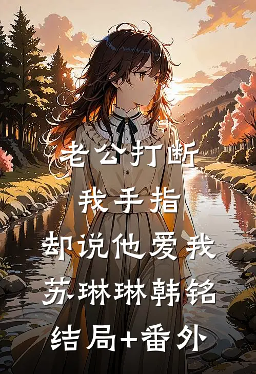 老公打断我手指，却说他爱我苏琳琳韩铭结局+番外