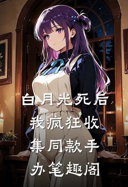 白月光死后我疯狂收集同款手办笔趣阁