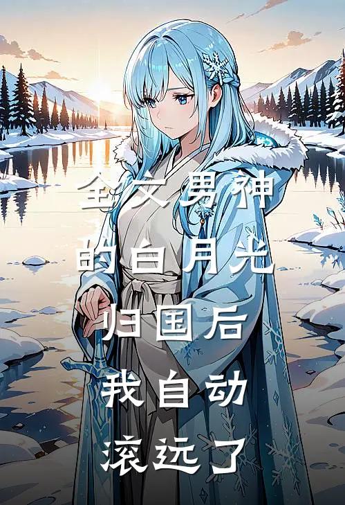 全文男神的白月光归国后，我自动滚远了