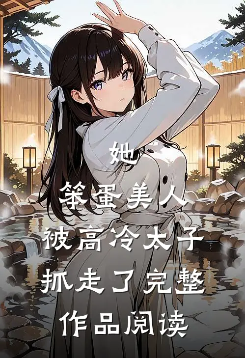 她,笨蛋美人,被高冷太子抓走了完整作品阅读全文