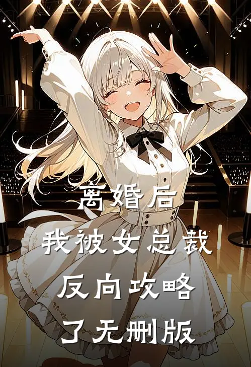 离婚后，我被女总裁反向攻略了无删版