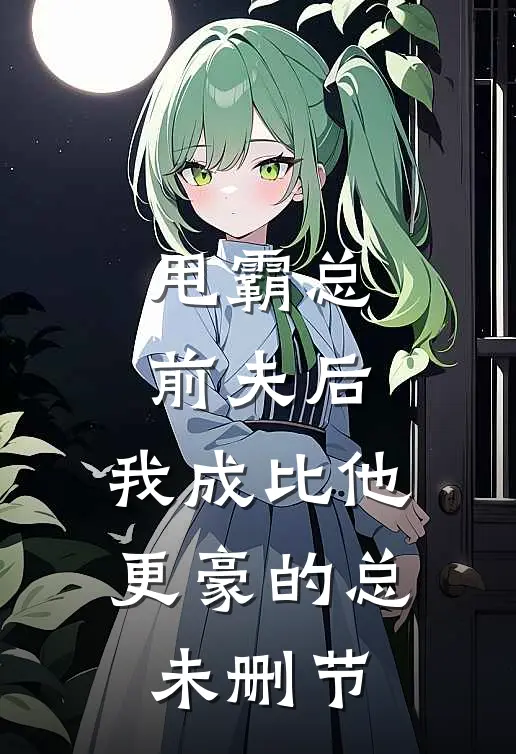 甩霸总前夫后，我成比他更豪的总未删节