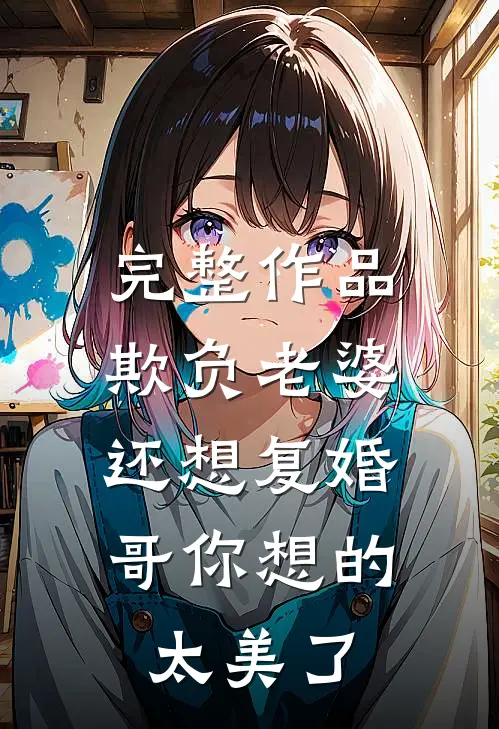完整作品欺负老婆还想复婚，哥你想的太美了