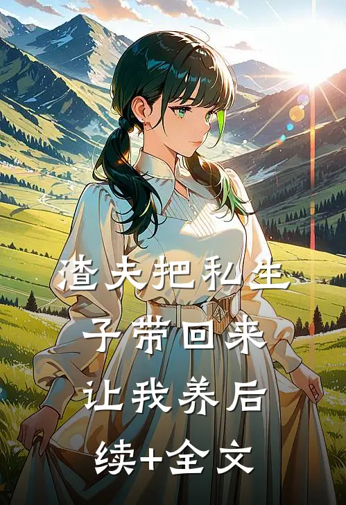 渣夫把私生子带回来让我养后续+全文