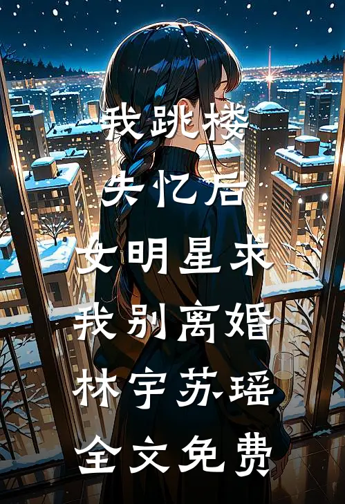 我跳楼失忆后，女明星求我别离婚林宇苏瑶全文免费