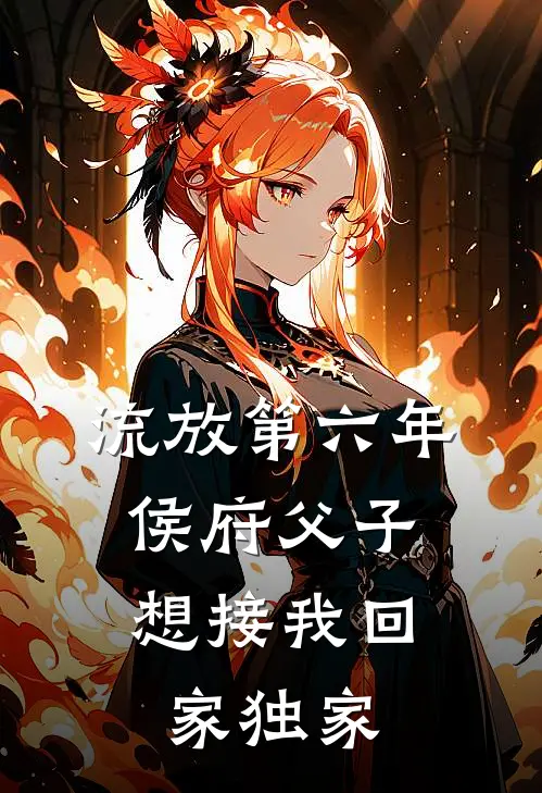 流放第六年，侯府父子想接我回家独家