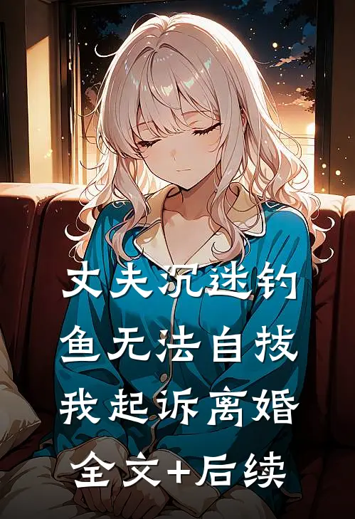 丈夫沉迷钓鱼无法自拔，我起诉离婚全文+后续