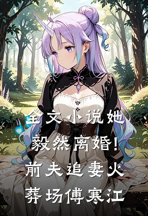 全文小说她毅然离婚!前夫追妻火葬场傅寒江