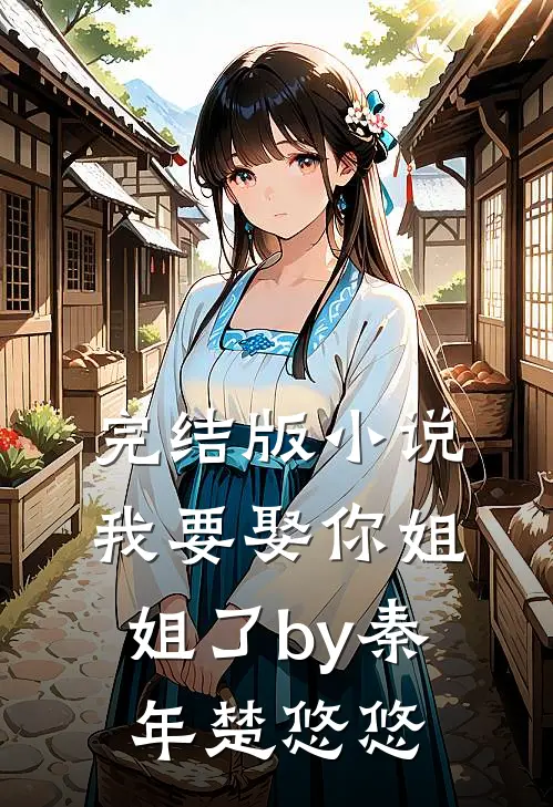 完结版小说我要娶你姐姐了by秦年楚悠悠