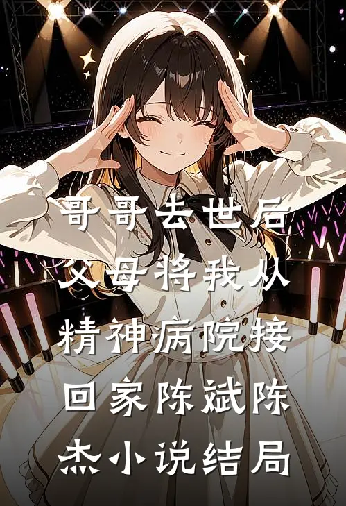 哥哥去世后，父母将我从精神病院接回家陈斌陈杰小说结局
