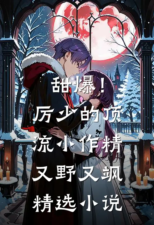 甜爆！厉少的顶流小作精又野又飒精选小说