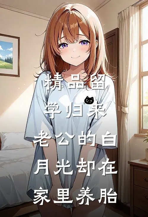 精品留学归来，老公的白月光却在家里养胎