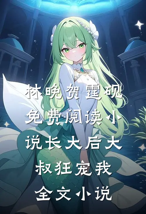 林晚贺霆砚免费阅读小说长大后大叔狂宠我全文小说